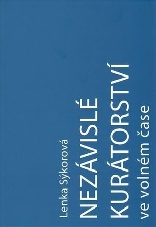 Nezávislé kurátorství ve volném čase: Nezávislý kurátor a umělec-kurátor na české vizuální scéně v letech 2000-2016