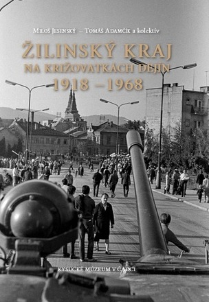 Žilinský kraj na križovatkách dejín 1918 - 1968 (Jesenský Miloš, Tomáš Adamčík