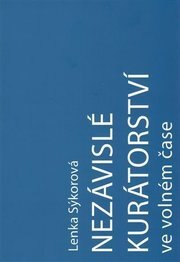 Nezávislé kurátorství ve volném čase:  Nezávislý kurátor a umělec-kurátor na české vizuální scéně v letech 2000-2016