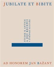 Jubilate et bibite. Studie k antice a její recepci v evropské kultuře. Ad honorem Jan Bažant