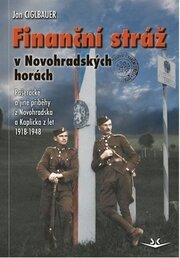 Finanční stráž v Novohradských horách - Pašerácké a jiné příběhy z Novohradska a Kaplicka z let 1918-1948