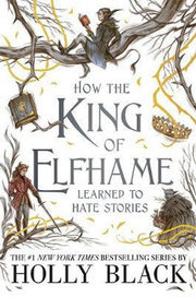 How the King of Elfhame Learned to Hate Stories (The Folk of the Air series)